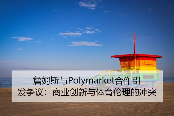 詹姆斯与Polymarket合作引发争议:商业创新与体育伦理的冲突